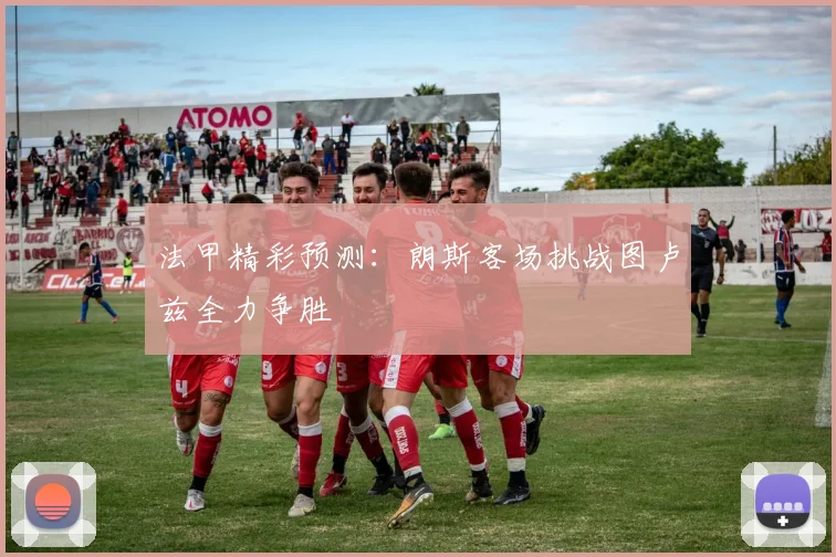 法甲精彩预测：朗斯客场挑战图卢兹全力争胜