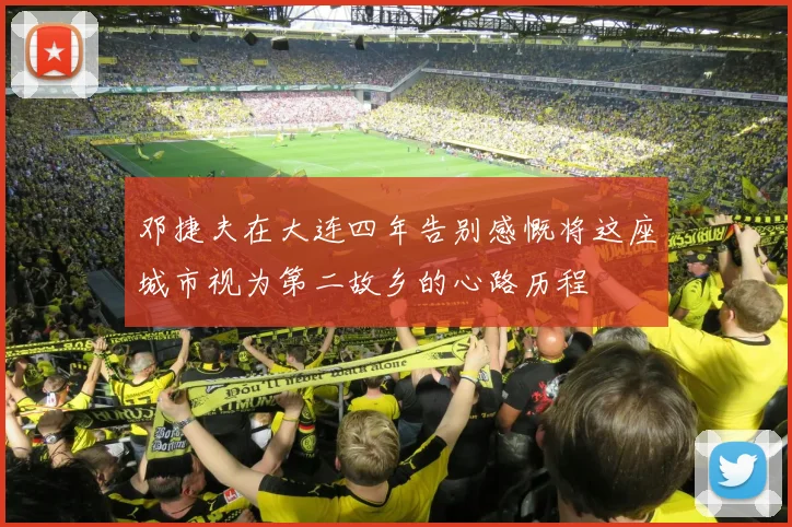 邓捷夫在大连四年告别感慨将这座城市视为第二故乡的心路历程