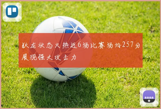 狄龙状态火热近6场比赛场均257分展现强大攻击力