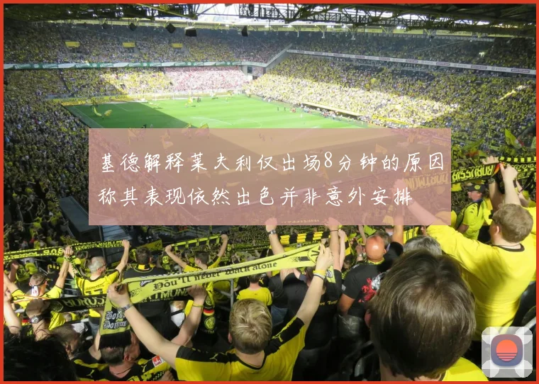 基德解释莱夫利仅出场8分钟的原因称其表现依然出色并非意外安排