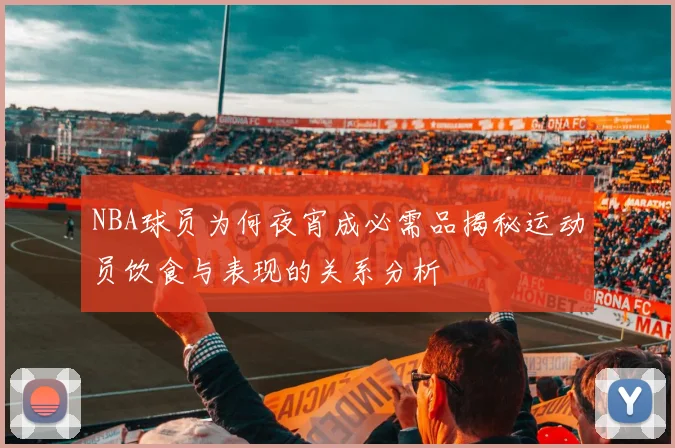 NBA球员为何夜宵成必需品揭秘运动员饮食与表现的关系分析