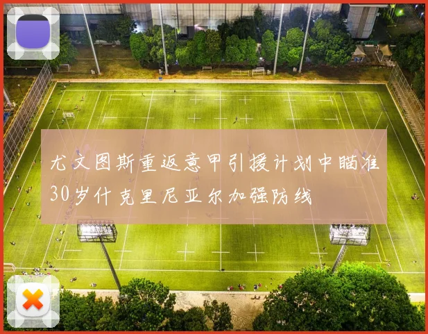 尤文图斯重返意甲引援计划中瞄准30岁什克里尼亚尔加强防线