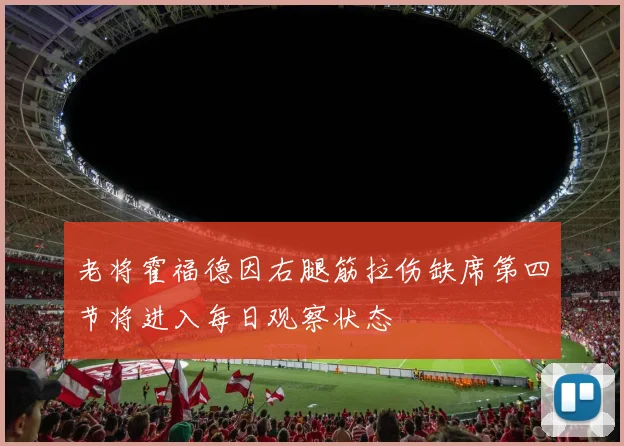老将霍福德因右腿筋拉伤缺席第四节将进入每日观察状态