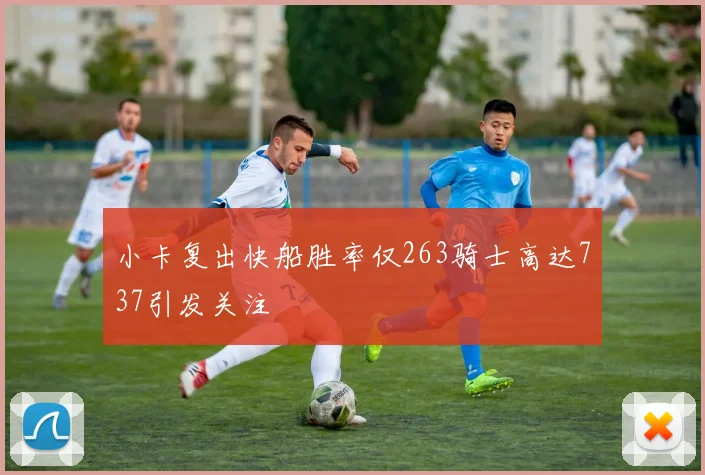 小卡复出快船胜率仅263骑士高达737引发关注