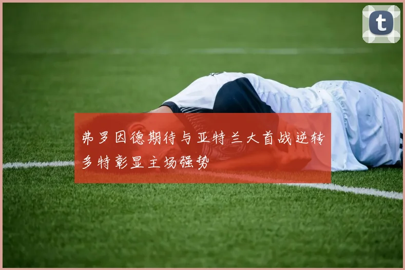 弗罗因德期待与亚特兰大首战逆转多特彰显主场强势