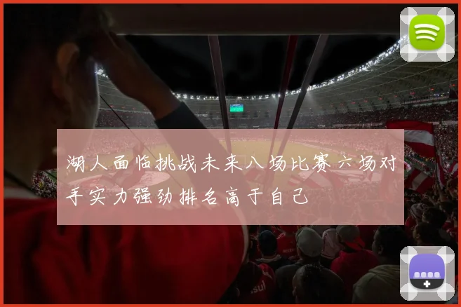 湖人面临挑战未来八场比赛六场对手实力强劲排名高于自己