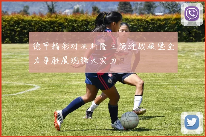 德甲精彩对决科隆主场迎战狼堡全力争胜展现强大实力