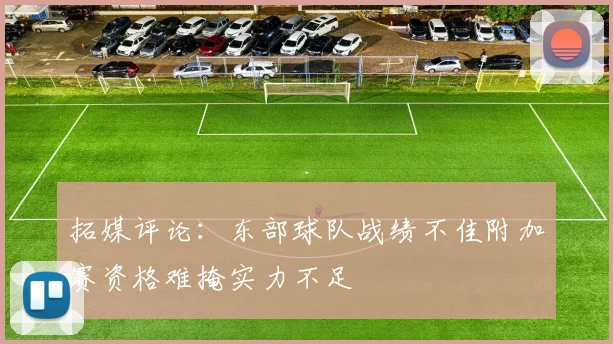 拓媒评论：东部球队战绩不佳附加赛资格难掩实力不足