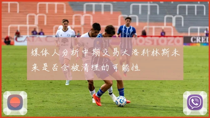 媒体人分析中期交易大洛科林斯未来是否会被清理的可能性