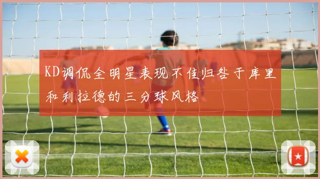 KD调侃全明星表现不佳归咎于库里和利拉德的三分球风格