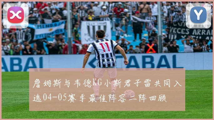 詹姆斯与韦德KG小斯君子雷共同入选04-05赛季最佳阵容二阵回顾