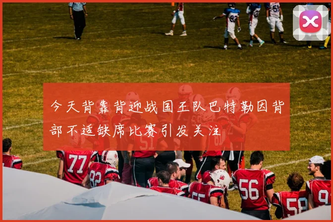 今天背靠背迎战国王队巴特勒因背部不适缺席比赛引发关注