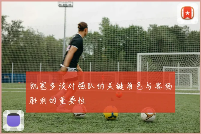 凯塞多谈对强队的关键角色与客场胜利的重要性