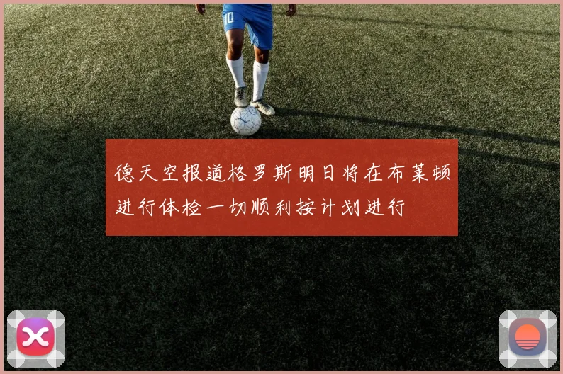 德天空报道格罗斯明日将在布莱顿进行体检一切顺利按计划进行