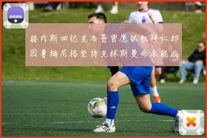 赫内斯回忆克洛普曾愿执教拜仁却因鲁梅尼格坚持克林斯曼而未能成行