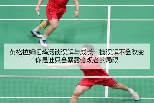 英格拉姆晒鸡汤谈误解与成长:被误解不会改变你是谁只会暴露旁观者的局限 | jiuyou